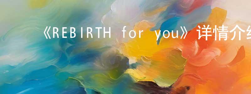 ﻿毕思雨的个人主页,﻿《REBIRTH for you》详情介绍_REBIRTH for you已完结在线观看_REBIRTH for you迅雷下载_日漫